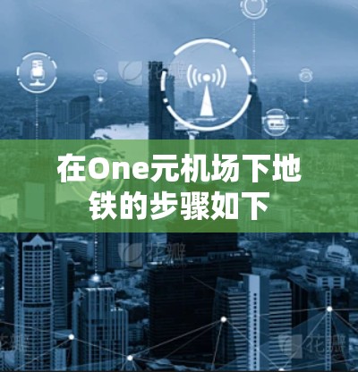在One元机场下地铁的步骤如下 在One元机场下地铁的步骤如下