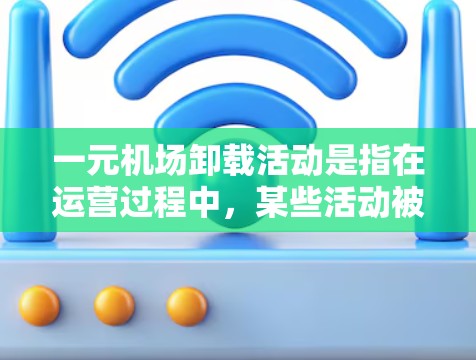 一元机场卸载活动是指在运营过程中,某些活动被关闭或取消,以适应新的运营需求或政策。以下是一个详细且有条理的步骤指南,帮助您理解如何处理这一过程 一元机场卸载活动是指在运营过程中,某些活动被关闭或取消,以适应新的运营需求或政策。以下是一个详细且有条理的步骤指南,帮助您理解如何处理这一过程
