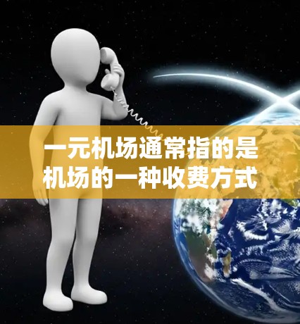 一元机场通常指的是机场的一种收费方式,票价较低,适合经常乘坐的人群。如果您的航班无法续费,可能的原因包括 一元机场通常指的是机场的一种收费方式,票价较低,适合经常乘坐的人群。如果您的航班无法续费,可能的原因包括