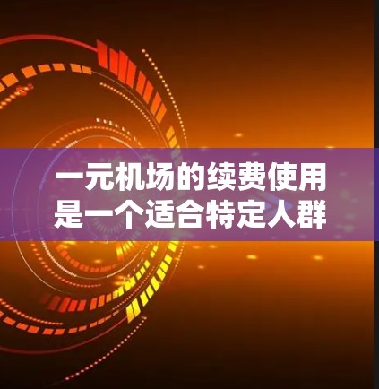 一元机场的续费使用是一个适合特定人群的便捷服务,通常包括基础服务费和可能的续费费用。以下是一个详细的指南,帮助您更好地理解如何在一元机场进行续费使用 一元机场的续费使用是一个适合特定人群的便捷服务,通常包括基础服务费和可能的续费费用。以下是一个详细的指南,帮助您更好地理解如何在一元机场进行续费使用