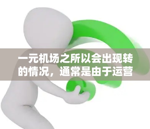 一元机场之所以会出现转的情况,通常是由于运营方式的调整以适应市场需求和提高效率。以下是具体解释 一元机场之所以会出现转的情况,通常是由于运营方式的调整以适应市场需求和提高效率。以下是具体解释