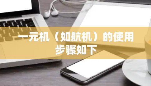 一元机（如航机）的使用步骤如下