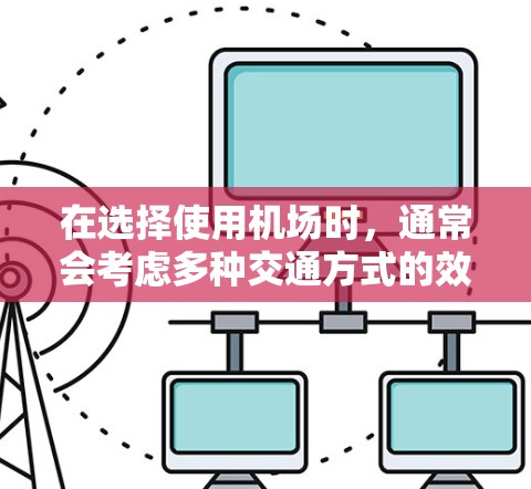 在选择使用机场时，通常会考虑多种交通方式的效率和便利性。以下是一些常用的机场交通方式及其使用效率的建议