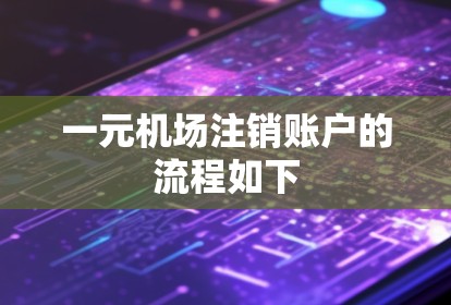 一元机场注销账户的流程如下 一元机场注销账户的流程如下