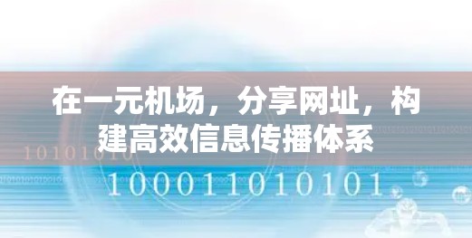 在一元机场,分享网址,构建高效信息传播体系 在一元机场,分享网址,构建高效信息传播体系