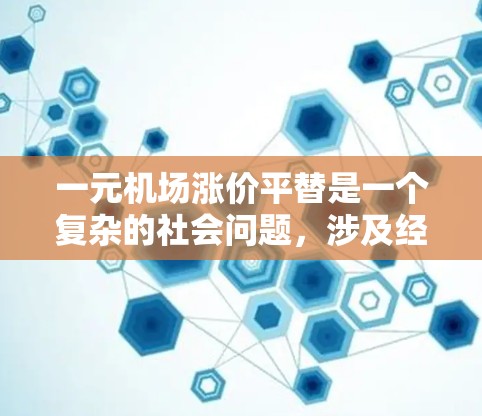一元机场涨价平替是一个复杂的社会问题,涉及经济、社会和政治等多个层面。以下是一些可能的影响和考虑因素 一元机场涨价平替是一个复杂的社会问题,涉及经济、社会和政治等多个层面。以下是一些可能的影响和考虑因素
