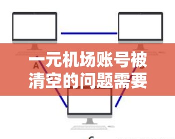 一元机场账号被清空的问题需要从多个角度进行分析和解决。以下是详细的步骤和建议 一元机场账号被清空的问题需要从多个角度进行分析和解决。以下是详细的步骤和建议