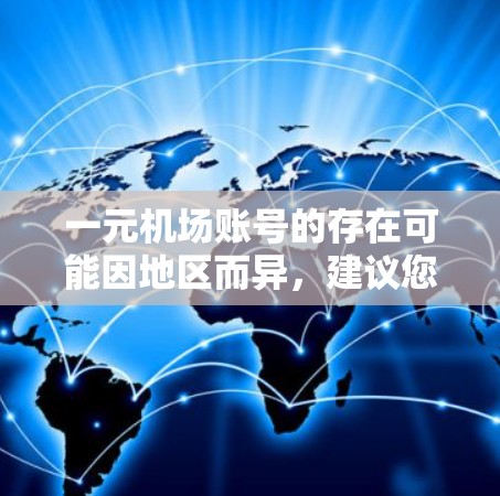 一元机场账号的存在可能因地区而异，建议您在联系当地机场客服时，提供足够的信息，以便他们能够帮助您申请或确认账号信息。如果您无法联系到当地服务，也可以考虑以下步骤