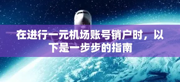 在进行一元机场账号销户时,以下是一步步的指南 在进行一元机场账号销户时,以下是一步步的指南