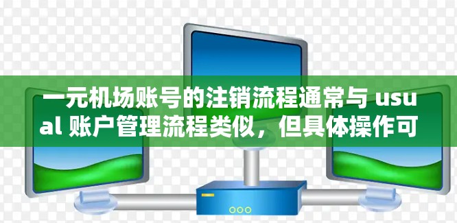 一元机场账号的注销流程通常与 usual 账户管理流程类似,但具体操作可能会有所不同。以下是一般性的步骤,您可以根据机场的具体规定进行调整 一元机场账号的注销流程通常与 usual 账户管理流程类似,但具体操作可能会有所不同。以下是一般性的步骤,您可以根据机场的具体规定进行调整