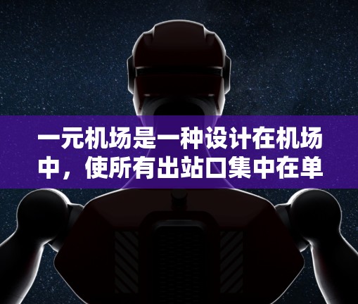 一元机场是一种设计在机场中,使所有出站口集中在单一区域的机场,以减少乘客等待时间,提高服务效率。以下是关于一元机场的详细解答 一元机场是一种设计在机场中,使所有出站口集中在单一区域的机场,以减少乘客等待时间,提高服务效率。以下是关于一元机场的详细解答