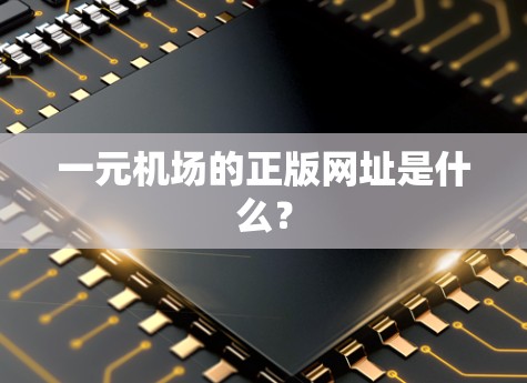一元机场的正版网址是什么? 一元机场的正版网址是什么?