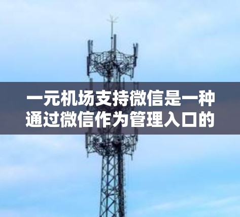 一元机场支持微信是一种通过微信作为管理入口的机场服务模式,旨在提高管理效率和游客体验。以下是关于一元机场支持微信的详细解释 一元机场支持微信是一种通过微信作为管理入口的机场服务模式,旨在提高管理效率和游客体验。以下是关于一元机场支持微信的详细解释