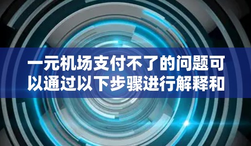 一元机场支付不了的问题可以通过以下步骤进行解释和解决方案