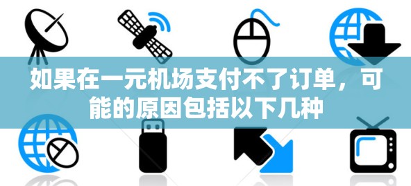 如果在一元机场支付不了订单,可能的原因包括以下几种 如果在一元机场支付不了订单,可能的原因包括以下几种