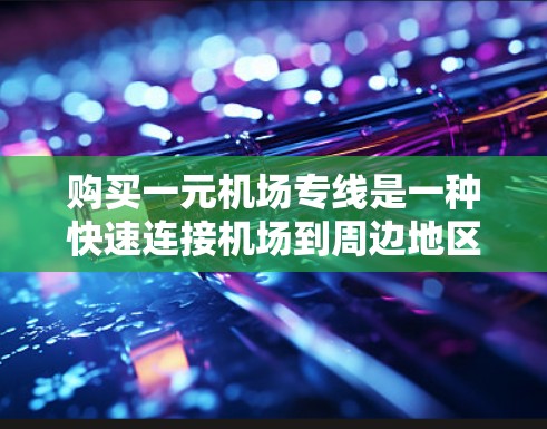 购买一元机场专线是一种快速连接机场到周边地区的交通服务，通常通过以下步骤进行
