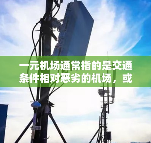 一元机场通常指的是交通条件相对恶劣的机场,或者交通规则较为严格的地方,导致出行不便。以下是一些可能帮助解决你交通问题的建议 一元机场通常指的是交通条件相对恶劣的机场,或者交通规则较为严格的地方,导致出行不便。以下是一些可能帮助解决你交通问题的建议