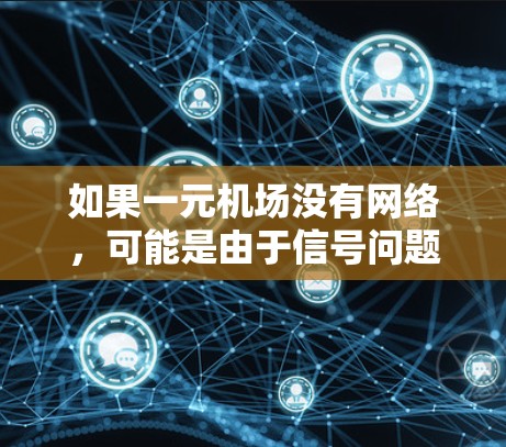 如果一元机场没有网络,可能是由于信号问题、设备设置错误或其他网络问题导致的。以下是几种可能的原因和解决方法 如果一元机场没有网络,可能是由于信号问题、设备设置错误或其他网络问题导致的。以下是几种可能的原因和解决方法