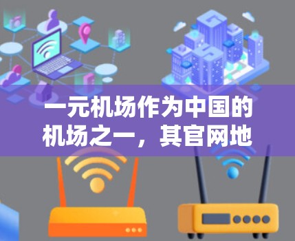 一元机场作为中国的机场之一,其官网地址通常会在官方发布后或经过一定时间的维护后更新。以下是建议如何查找一元机场最新官网地址的步骤和信息 一元机场作为中国的机场之一,其官网地址通常会在官方发布后或经过一定时间的维护后更新。以下是建议如何查找一元机场最新官网地址的步骤和信息