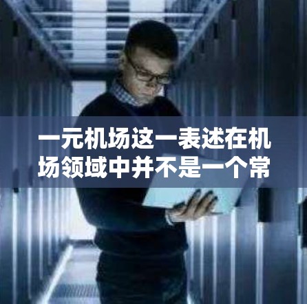 一元机场这一表述在机场领域中并不是一个常见的词汇,可能有以下几种解释 一元机场这一表述在机场领域中并不是一个常见的词汇,可能有以下几种解释