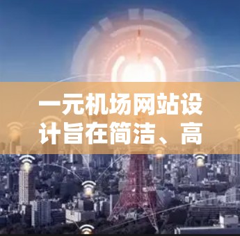 一元机场网站设计旨在简洁、高效,以方便游客访问和导航。以下是对一元机场网站的最新设计案例和分析 一元机场网站设计旨在简洁、高效,以方便游客访问和导航。以下是对一元机场网站的最新设计案例和分析