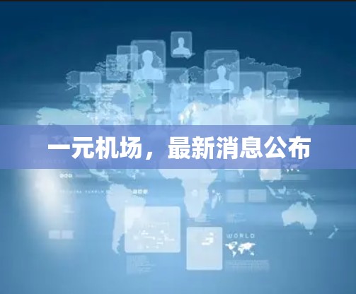 一元机场,最新消息公布 一元机场,最新消息公布