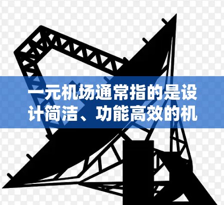 一元机场通常指的是设计简洁、功能高效的机场，旨在能够在有限的空间内提供最高效的交通和管理服务。以下是对一元机场的详细解释