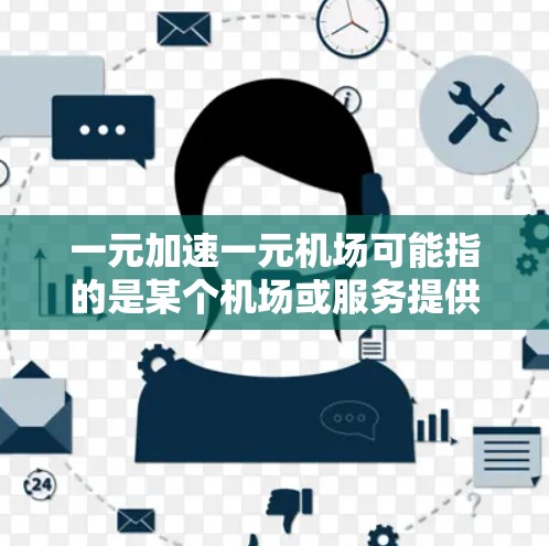 一元加速一元机场可能指的是某个机场或服务提供商通过一元(即单点)的优化和体验来提升效率和吸引游客的一系列策略或服务。以下是一些可能的解释和建议 一元加速一元机场可能指的是某个机场或服务提供商通过一元(即单点)的优化和体验来提升效率和吸引游客的一系列策略或服务。以下是一些可能的解释和建议