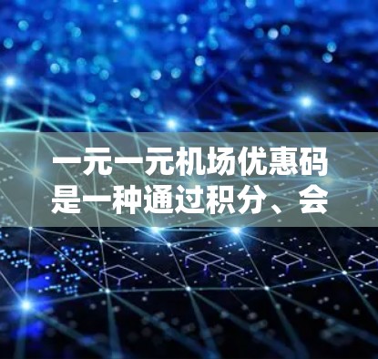 一元一元机场优惠码是一种通过积分、会员卡或兑换活动获得的优惠券，通常用于兑换机场票、优惠券或行李票。以下是关于该优惠码的详细分析