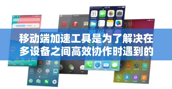 移动端加速工具是为了解决在多设备之间高效协作时遇到的性能优化问题而开发的工具,主要服务于提升应用在不同设备上的性能和用户体验。以下是对这些工具的详细分析和总结 移动端加速工具是为了解决在多设备之间高效协作时遇到的性能优化问题而开发的工具,主要服务于提升应用在不同设备上的性能和用户体验。以下是对这些工具的详细分析和总结