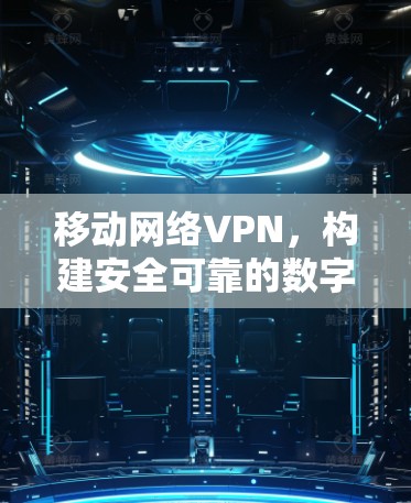 移动网络VPN，构建安全可靠的数字网络