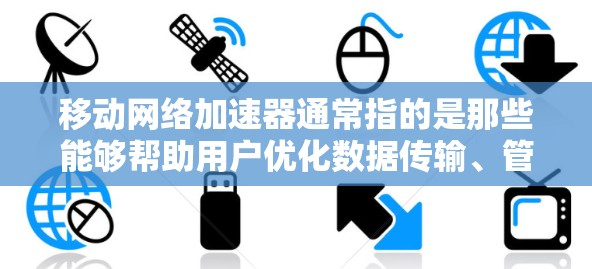 移动网络加速器通常指的是那些能够帮助用户优化数据传输、管理流量或压缩数据的工具。以下是一些常见的移动网络加速器推荐，以及它们的功能特点和适用场景