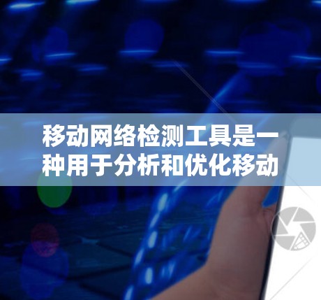 移动网络检测工具是一种用于分析和优化移动网络性能的软件,帮助用户管理流量、数据、网络连接和性能。以下是对这些工具的详细介绍 移动网络检测工具是一种用于分析和优化移动网络性能的软件,帮助用户管理流量、数据、网络连接和性能。以下是对这些工具的详细介绍