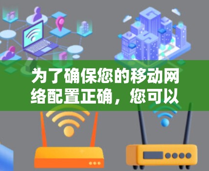 为了确保您的移动网络配置正确，您可以按照以下步骤进行测试