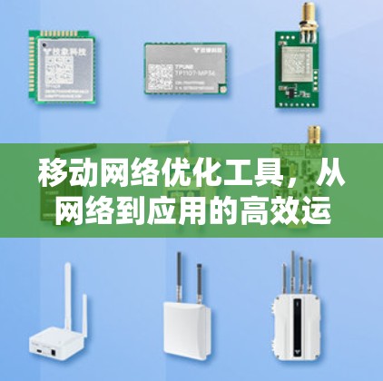 移动网络优化工具，从网络到应用的高效运营