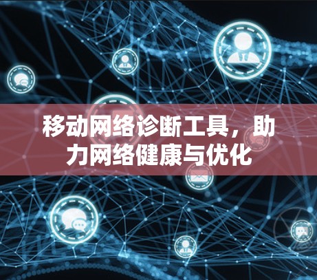 移动网络诊断工具,助力网络健康与优化 移动网络诊断工具,助力网络健康与优化