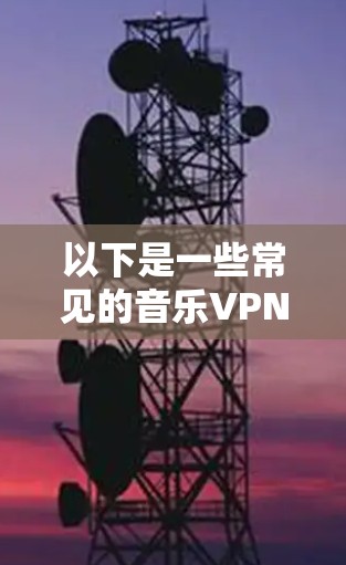 以下是一些常见的音乐VPN节点和平台，您可以参考以下链接或资料获取更多信息