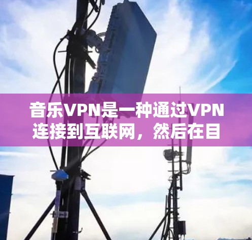 音乐VPN是一种通过VPN连接到互联网，然后在目标服务器上下载音乐文件的工具。以下是详细的步骤指南，帮助你学习如何使用 Badmoude VPN 连接音乐