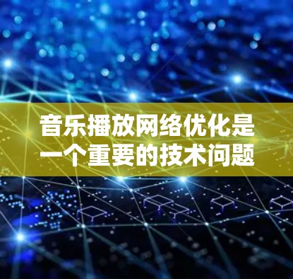 音乐播放网络优化是一个重要的技术问题，尤其是在移动设备上。以下是一些可能的优化建议，帮助你提高播放速度、节省带宽以及提升用户体验