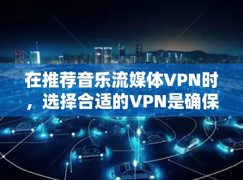 在推荐音乐流媒体VPN时，选择合适的VPN是确保内容安全的重要步骤。以下是一些推荐的VPN服务，这些服务都支持音乐流媒体，并且有一定的安全性和支持功能