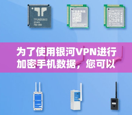 为了使用银河VPN进行加密手机数据，您可以按照以下步骤进行