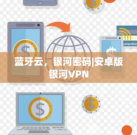 蓝牙云，银河密码|安卓版银河VPN
