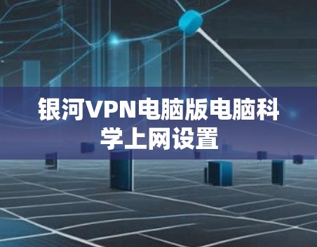 银河VPN电脑版电脑科学上网设置