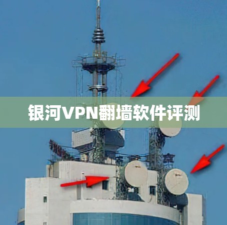 银河VPN翻墙软件评测 银河VPN翻墙软件评测
