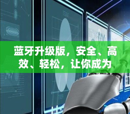 蓝牙升级版，安全、高效、轻松，让你成为VPN高手