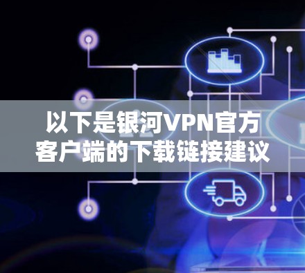 以下是银河VPN官方客户端的下载链接建议 以下是银河VPN官方客户端的下载链接建议