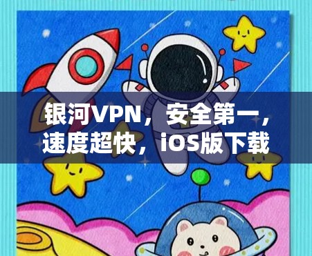 银河VPN,安全第一,速度超快,iOS版下载必备 银河VPN,安全第一,速度超快,iOS版下载必备