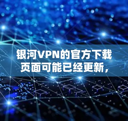 银河VPN的官方下载页面可能已经更新，但具体情况取决于银河VPN的最新版本。为了获取最新的下载链接，建议访问银河VPN官方网站或关注其社区和论坛，寻找官方的下载渠道