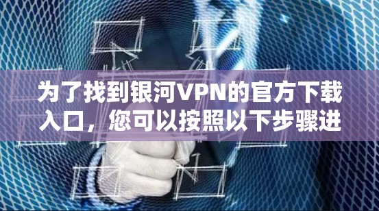 为了找到银河VPN的官方下载入口，您可以按照以下步骤进行