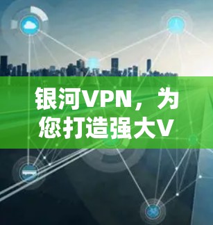 银河VPN，为您打造强大VPN服务